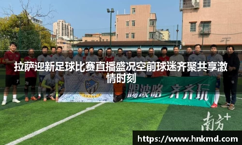 拉萨迎新足球比赛直播盛况空前球迷齐聚共享激情时刻