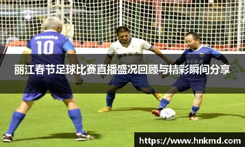 丽江春节足球比赛直播盛况回顾与精彩瞬间分享
