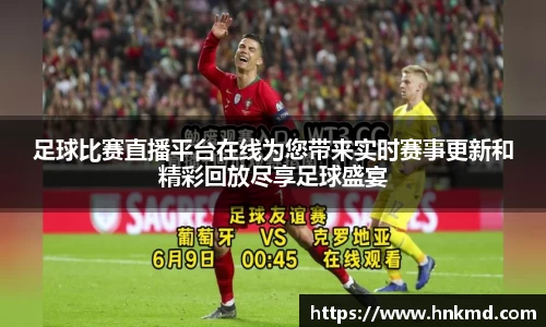 足球比赛直播平台在线为您带来实时赛事更新和精彩回放尽享足球盛宴