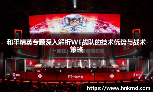 和平精英专题深入解析WE战队的技术优势与战术策略