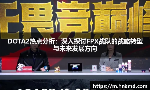 DOTA2热点分析：深入探讨FPX战队的战略转型与未来发展方向