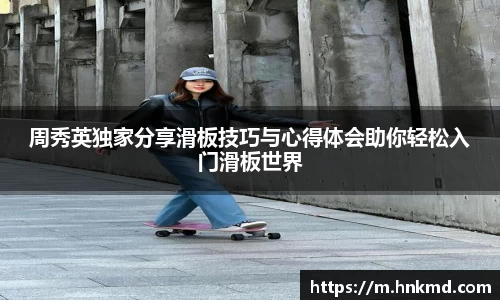 周秀英独家分享滑板技巧与心得体会助你轻松入门滑板世界