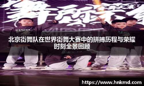 北京街舞队在世界街舞大赛中的拼搏历程与荣耀时刻全景回顾