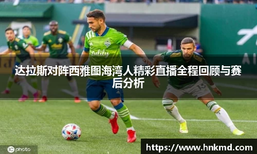 达拉斯对阵西雅图海湾人精彩直播全程回顾与赛后分析