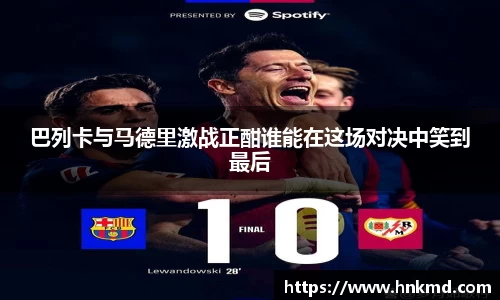 巴列卡与马德里激战正酣谁能在这场对决中笑到最后