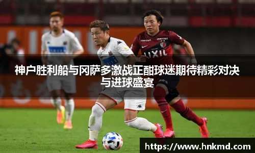 神户胜利船与冈萨多激战正酣球迷期待精彩对决与进球盛宴