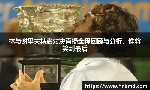 林与谢里夫精彩对决直播全程回顾与分析，谁将笑到最后