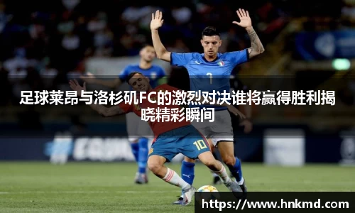 足球莱昂与洛杉矶FC的激烈对决谁将赢得胜利揭晓精彩瞬间