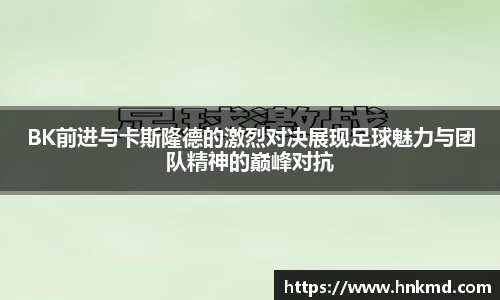BK前进与卡斯隆德的激烈对决展现足球魅力与团队精神的巅峰对抗