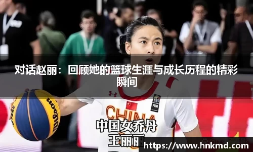 对话赵丽：回顾她的篮球生涯与成长历程的精彩瞬间