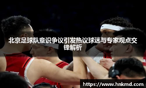北京足球队意识争议引发热议球迷与专家观点交锋解析