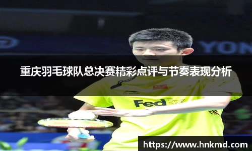 重庆羽毛球队总决赛精彩点评与节奏表现分析