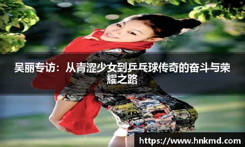 吴丽专访：从青涩少女到乒乓球传奇的奋斗与荣耀之路